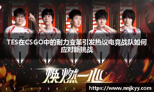 TES在CSGO中的耐力变革引发热议电竞战队如何应对新挑战