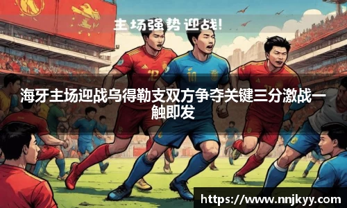 海牙主场迎战乌得勒支双方争夺关键三分激战一触即发