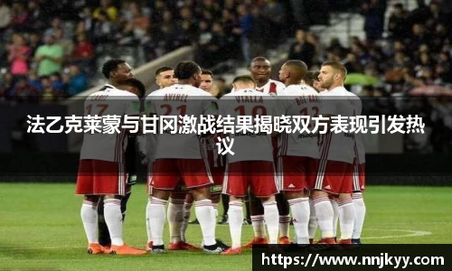 法乙克莱蒙与甘冈激战结果揭晓双方表现引发热议